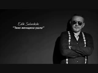 EDIK SALONIKSKI - ТИХО ЖЕНЩИНА УШЛА