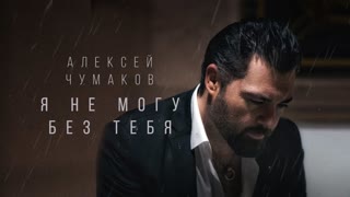 Алексей Чумаков - Я не могу без тебя (Премьера клипа 2019)